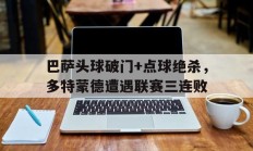 巴萨头球破门+点球绝杀，多特蒙德遭遇联赛三连败巴萨61绝杀巴黎