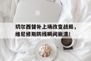 切尔西替补上场改变战局，维尼修斯防线瞬间崩溃！