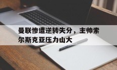 曼联惨遭逆转失分，主帅索尔斯克亚压力山大