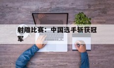 射雕比赛：中国选手斩获冠军