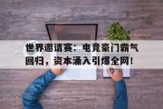 世界邀请赛：电竞豪门霸气回归，资本涌入引爆全网！