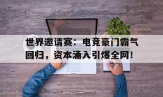 世界邀请赛：电竞豪门霸气回归，资本涌入引爆全网！