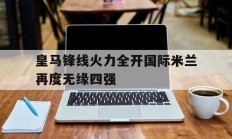 皇马锋线火力全开国际米兰再度无缘四强的简单介绍