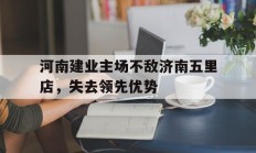河南建业主场不敌济南五里店，失去领先优势的简单介绍