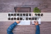 贝林厄姆主帅豪言：今晚必须击败曼联，否则辞职！