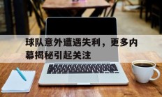 球队意外遭遇失利，更多内幕揭秘引起关注的简单介绍