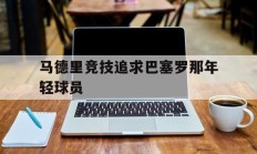 马德里竞技追求巴塞罗那年轻球员的简单介绍