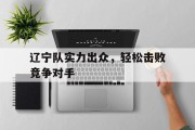 辽宁队实力出众，轻松击败竞争对手