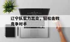 辽宁队实力出众，轻松击败竞争对手