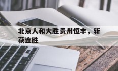 包含北京人和大胜贵州恒丰，斩获连胜的词条