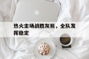 热火主场战胜灰熊，全队发挥稳定的简单介绍