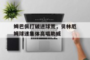 姆巴佩打破进球荒，贝林厄姆球迷集体高唱助威