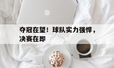 夺冠在望！球队实力强悍，决赛在即