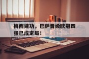 包含梅西建功，巴萨晋级欧冠四强已成定局！的词条