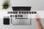 关于沃特福德-客场击败谢菲联，近三轮不败的信息
