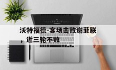 关于沃特福德-客场击败谢菲联，近三轮不败的信息