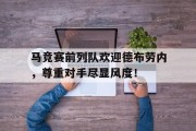 马竞赛前列队欢迎德布劳内，尊重对手尽显风度！德布劳内世界第一中场