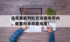 马竞赛前列队欢迎德布劳内，尊重对手尽显风度！德布劳内世界第一中场