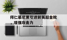 包含拜仁慕尼黑引进前英超金靴，增强攻击力的词条