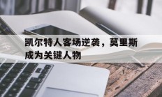 凯尔特人客场逆袭，莫里斯成为关键人物