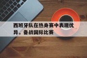 西班牙队在热身赛中表现优异，备战国际比赛的简单介绍