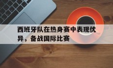 西班牙队在热身赛中表现优异，备战国际比赛的简单介绍