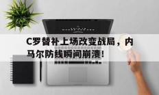 C罗替补上场改变战局，内马尔防线瞬间崩溃！