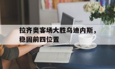 关于拉齐奥客场大胜乌迪内斯，稳固前四位置的信息