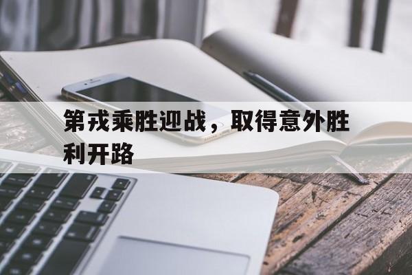 第戎乘胜迎战，取得意外胜利开路的简单介绍