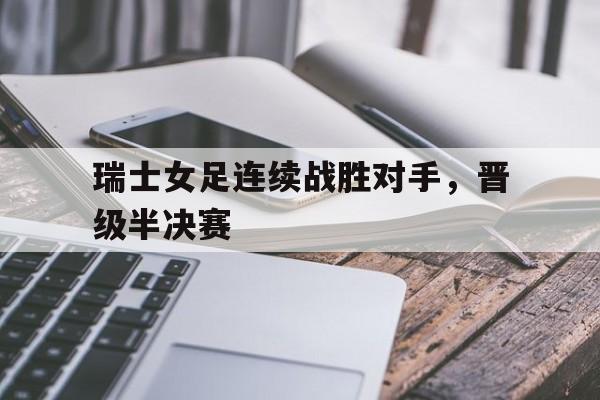 瑞士女足连续战胜对手，晋级半决赛
