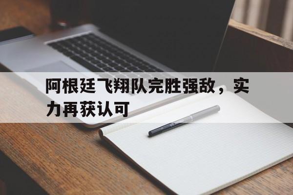 阿根廷飞翔队完胜强敌，实力再获认可