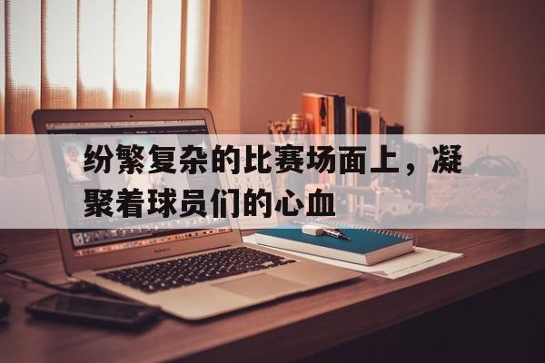 纷繁复杂的比赛场面上，凝聚着球员们的心血的简单介绍