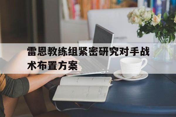 雷恩教练组紧密研究对手战术布置方案的简单介绍