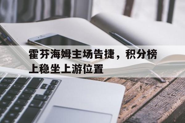 霍芬海姆主场告捷，积分榜上稳坐上游位置的简单介绍