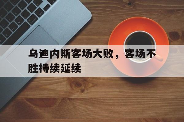 乌迪内斯客场大败，客场不胜持续延续