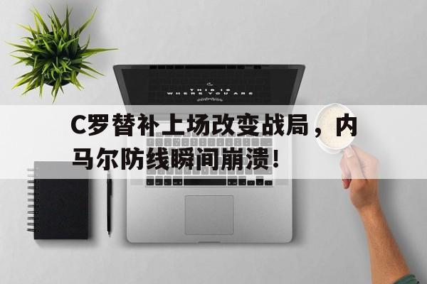 C罗替补上场改变战局，内马尔防线瞬间崩溃！