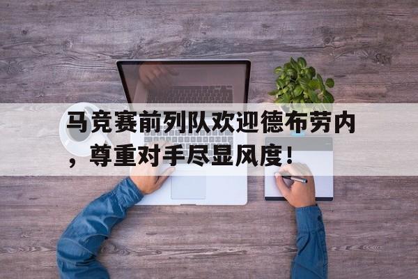 马竞赛前列队欢迎德布劳内，尊重对手尽显风度！德布劳内世界第一中场