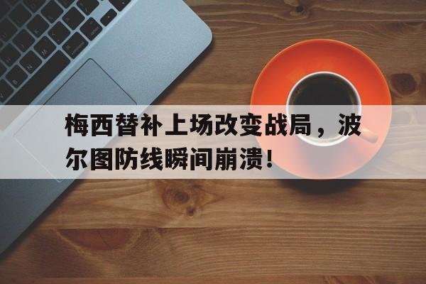 梅西替补上场改变战局，波尔图防线瞬间崩溃！梅西与拉波尔塔