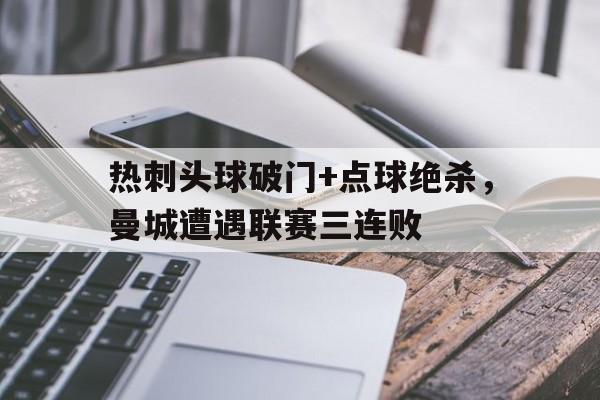 热刺头球破门+点球绝杀，曼城遭遇联赛三连败